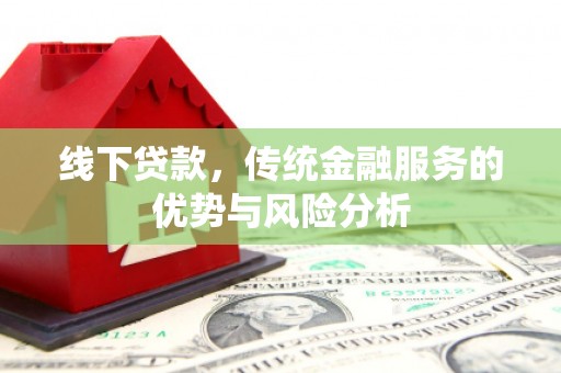 新界线下贷款，传统金融服务的优势与风险分析