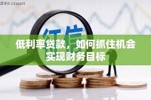 新界低利率贷款，如何抓住机会实现财务目标