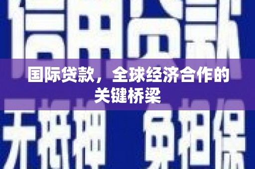 新界国际贷款，全球经济合作的关键桥梁