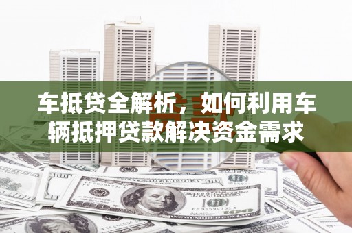 新界车抵贷全解析，如何利用车辆抵押贷款解决资金需求