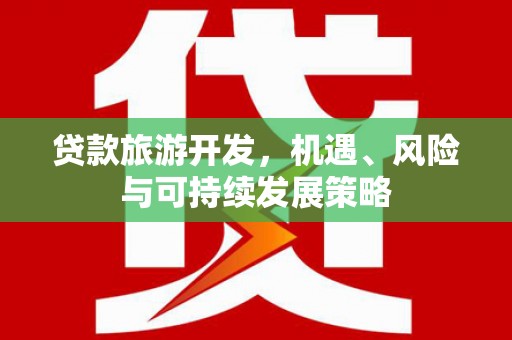 新界贷款旅游开发，机遇、风险与可持续发展策略