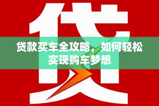 新界贷款买车全攻略，如何轻松实现购车梦想