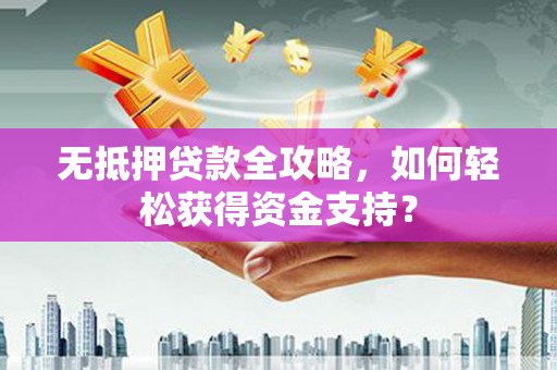 新界无抵押贷款全攻略，如何轻松获得资金支持？