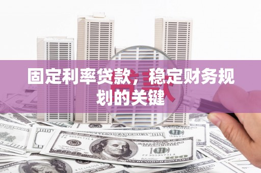 新界固定利率贷款，稳定财务规划的关键