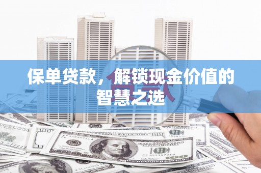 新界保单贷款，解锁现金价值的智慧之选