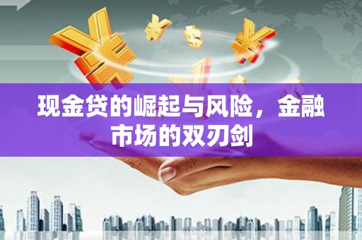 新界现金贷的崛起与风险，金融市场的双刃剑