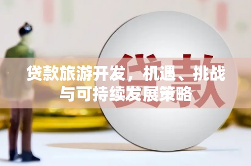 新界贷款旅游开发，机遇、挑战与可持续发展策略