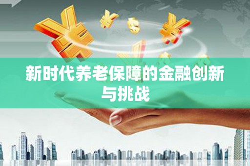 新界新时代养老保障的金融创新与挑战