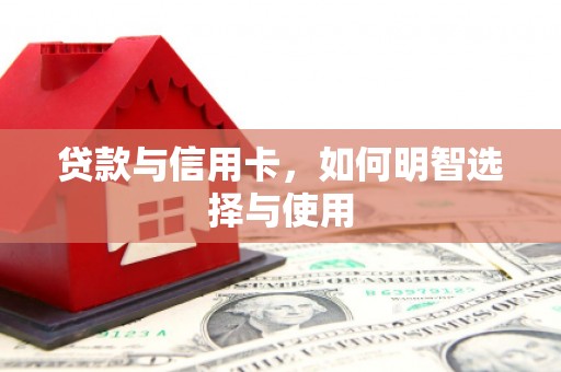新界贷款与信用卡，如何明智选择与使用