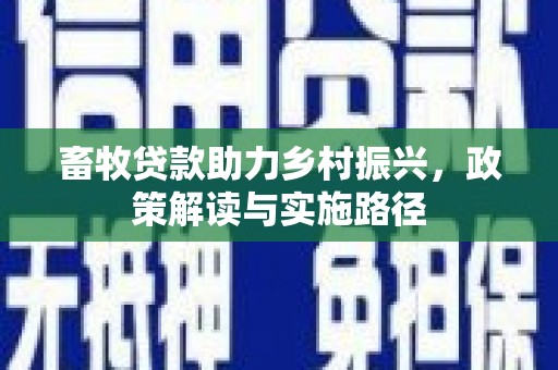 新界畜牧贷款助力乡村振兴，政策解读与实施路径
