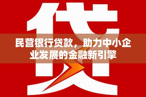 新界民营银行贷款，助力中小企业发展的金融新引擎
