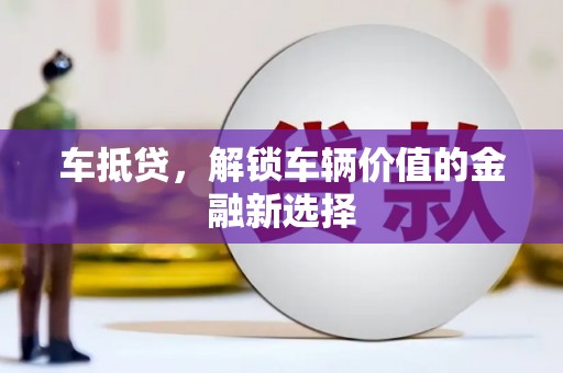 新界车抵贷，解锁车辆价值的金融新选择