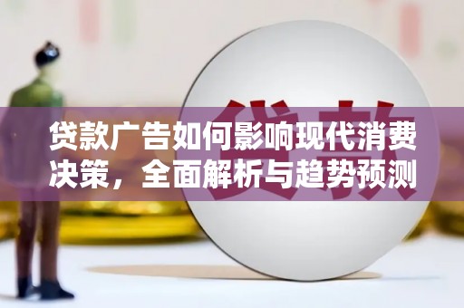 新界贷款广告如何影响现代消费决策，全面解析与趋势预测