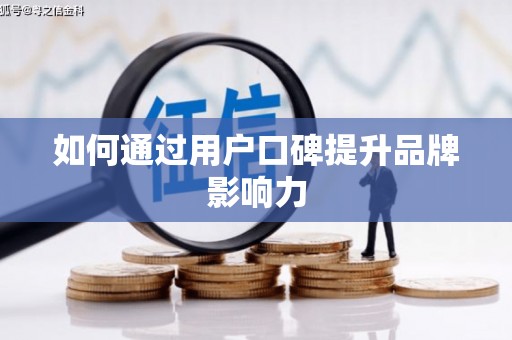 新界如何通过用户口碑提升品牌影响力