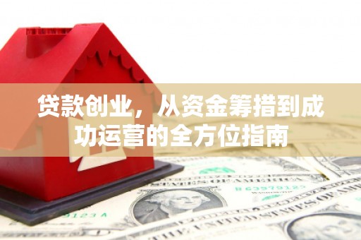 新界贷款创业，从资金筹措到成功运营的全方位指南