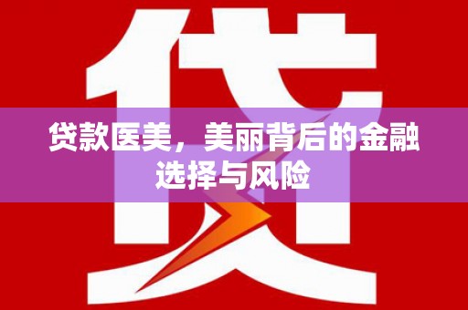 新界贷款医美，美丽背后的金融选择与风险