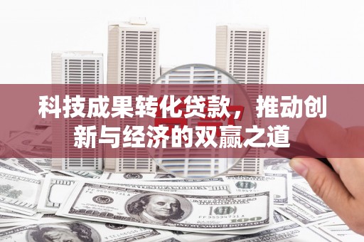 新界科技成果转化贷款，推动创新与经济的双赢之道