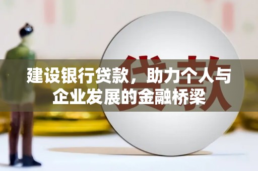 新界建设银行贷款，助力个人与企业发展的金融桥梁