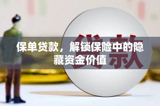 新界保单贷款，解锁保险中的隐藏资金价值