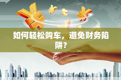 新界如何轻松购车，避免财务陷阱？