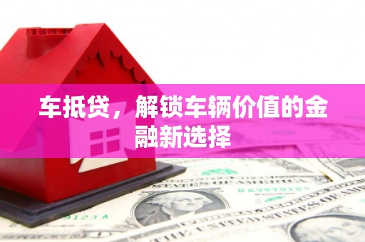 新界车抵贷，解锁车辆价值的金融新选择