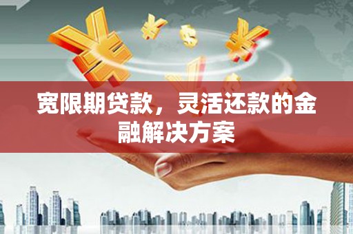 新界宽限期贷款，灵活还款的金融解决方案