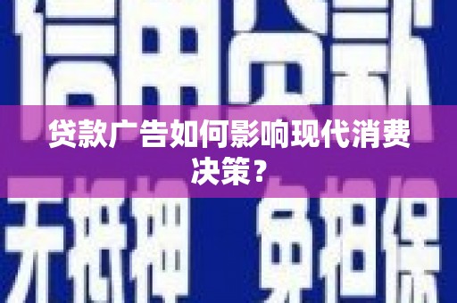 新界贷款广告如何影响现代消费决策？