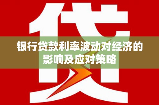 新界银行贷款利率波动对经济的影响及应对策略