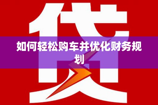 新界如何轻松购车并优化财务规划