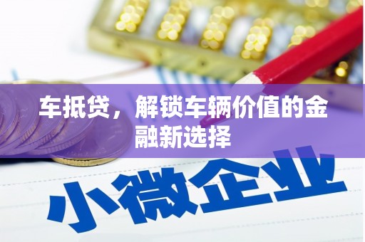 新界车抵贷，解锁车辆价值的金融新选择