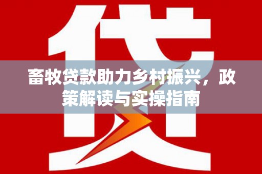 新界畜牧贷款助力乡村振兴，政策解读与实操指南