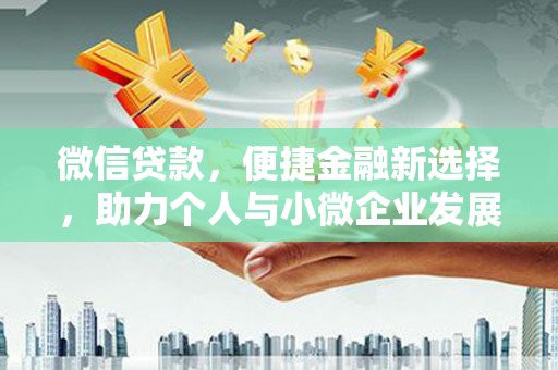 新界微信贷款，便捷金融新选择，助力个人与小微企业发展