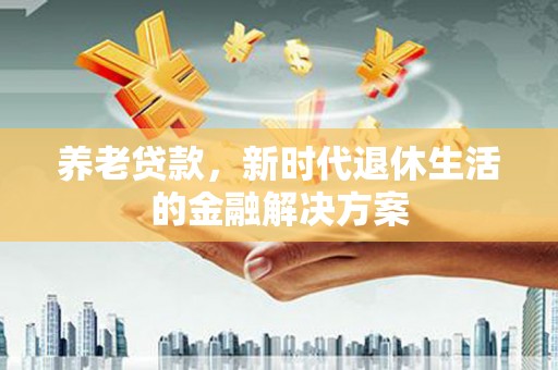 新界养老贷款，新时代退休生活的金融解决方案