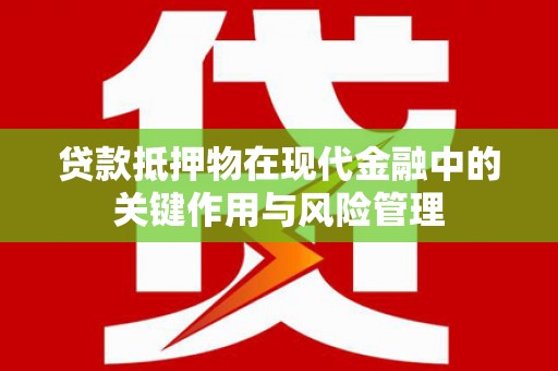 新界贷款抵押物在现代金融中的关键作用与风险管理