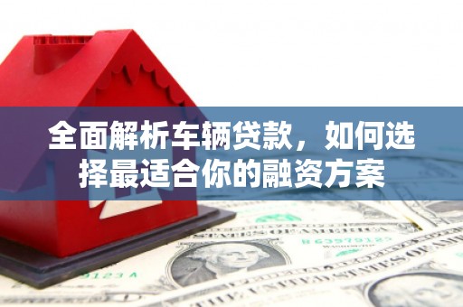 新界全面解析车辆贷款，如何选择最适合你的融资方案