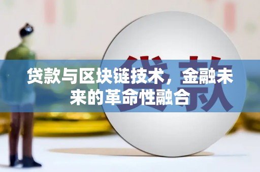 新界贷款与区块链技术，金融未来的革命性融合