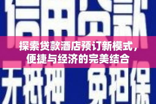 新界探索贷款酒店预订新模式，便捷与经济的完美结合