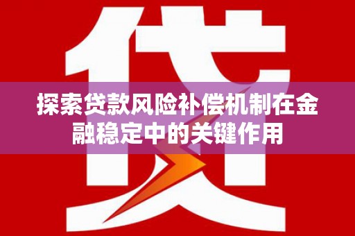 新界探索贷款风险补偿机制在金融稳定中的关键作用