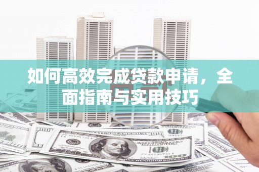 新界如何高效完成贷款申请，全面指南与实用技巧