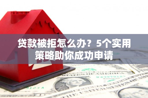 新界贷款被拒怎么办？5个实用策略助你成功申请