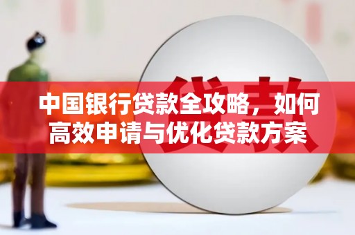 新界中国银行贷款全攻略，如何高效申请与优化贷款方案