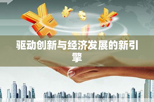 新界驱动创新与经济发展的新引擎
